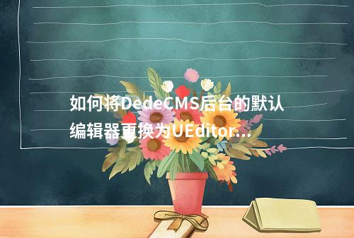如何将DedeCMS后台的默认编辑器更换为UEditor?