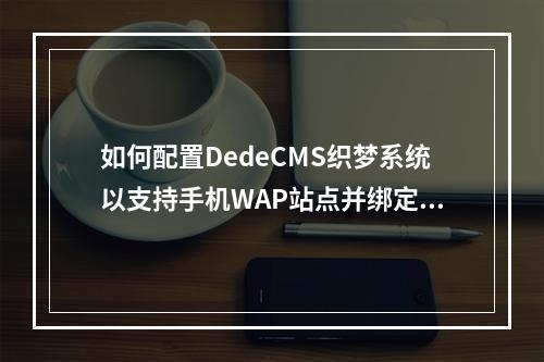 如何配置DedeCMS织梦系统以支持手机WAP站点并绑定二级域名?