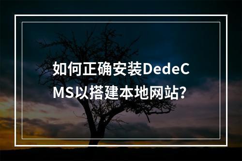 如何正确安装DedeCMS以搭建本地网站?