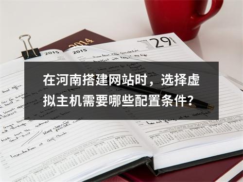 在河南搭建网站时,选择虚拟主机需要哪些配置条件?