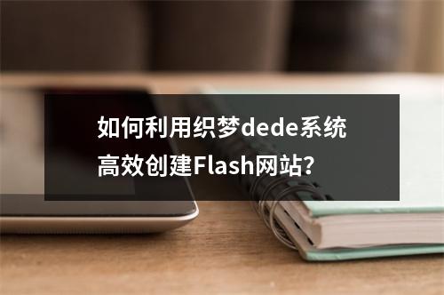 如何利用织梦dede系统高效创建Flash网站?