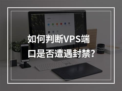 如何判断VPS端口是否遭遇封禁?