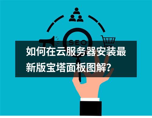 如何在云服务器安装最新版宝塔面板图解？