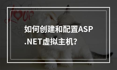 如何创建和配置ASP.NET虚拟主机?