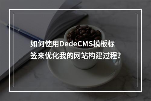 如何使用DedeCMS模板标签来优化我的网站构建过程?