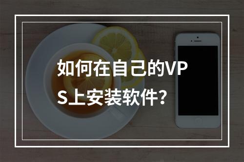 如何在自己的VPS上安装软件?