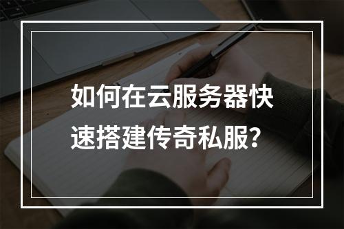如何在云服务器快速搭建传奇私服？