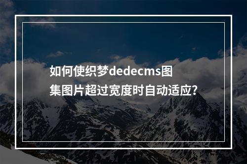 如何使织梦dedecms图集图片超过宽度时自动适应?