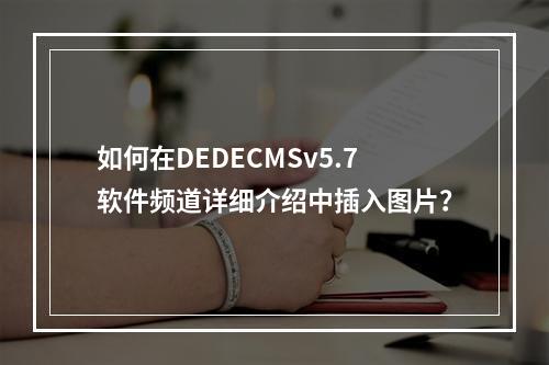 如何在DEDECMSv5.7软件频道详细介绍中插入图片?