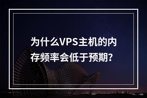 为什么VPS主机的内存频率会低于预期?