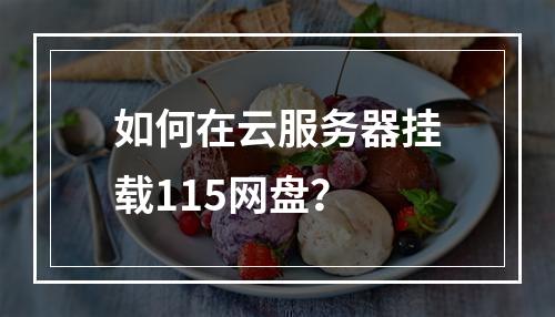 如何在云服务器挂载115网盘？