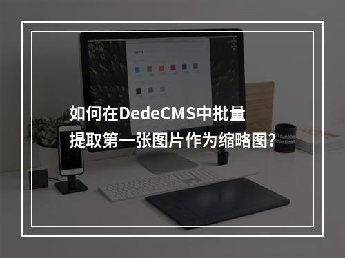 如何在DedeCMS中批量提取第一张图片作为缩略图?