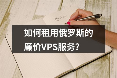 如何租用俄罗斯的廉价VPS服务?