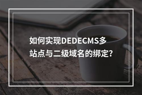 如何实现DEDECMS多站点与二级域名的绑定?