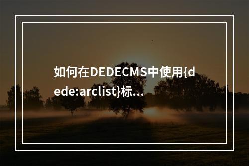 如何在DEDECMS中使用{dede:arclist}标签调用文章或软件中的任意字?