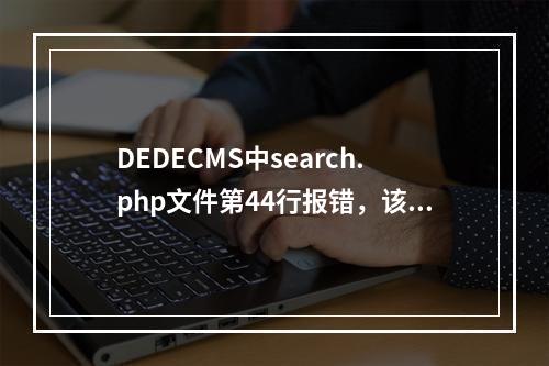 DEDECMS中search.php文件第44行报错,该如何解决?