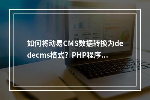 如何将动易CMS数据转换为dedecms格式?PHP程序解析