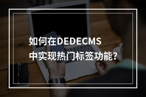 如何在DEDECMS中实现热门标签功能?