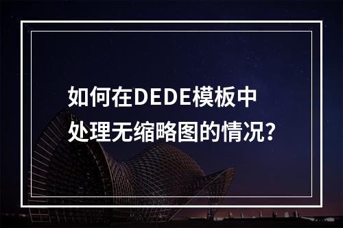 如何在DEDE模板中处理无缩略图的情况?