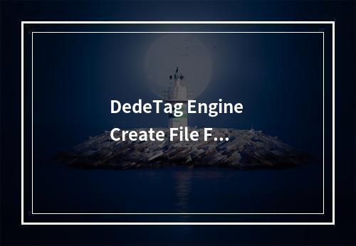 DedeTag Engine Create File False 提示的原因及解决方法是什么?