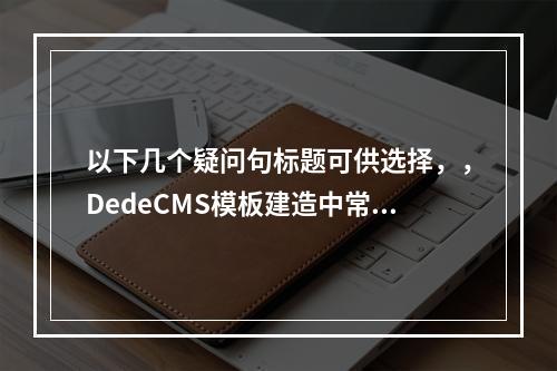 以下几个疑问句标题可供选择,,DedeCMS模板建造中常用的判定语句有哪些?,哪些判定语句在 DedeCMS 模板建造中较为常用?,DedeCMS 模板建造常用