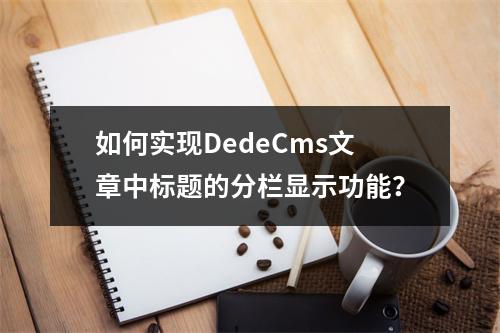 如何实现DedeCms文章中标题的分栏显示功能?
