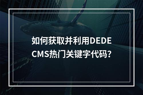 如何获取并利用DEDECMS热门关键字代码?