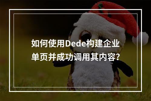 如何使用Dede构建企业单页并成功调用其内容?