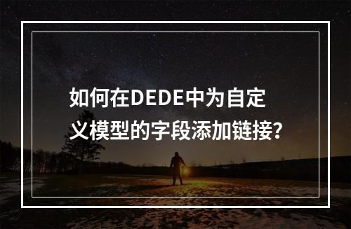 如何在DEDE中为自定义模型的字段添加链接?