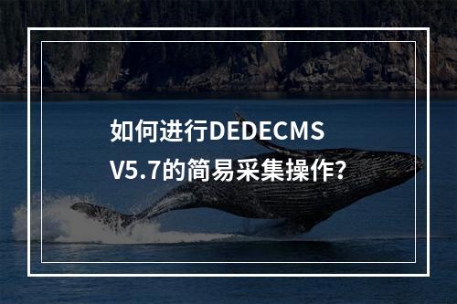 如何进行DEDECMS V5.7的简易采集操作?