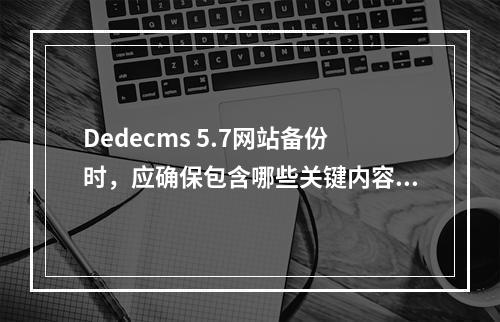 Dedecms 5.7网站备份时,应确保包含哪些关键内容?