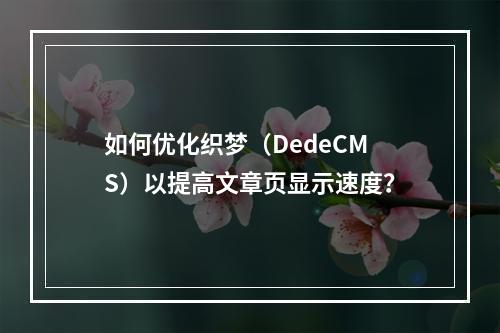 如何优化织梦(DedeCMS)以提高文章页显示速度?