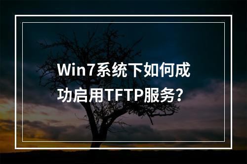 Win7系统下如何成功启用TFTP服务?