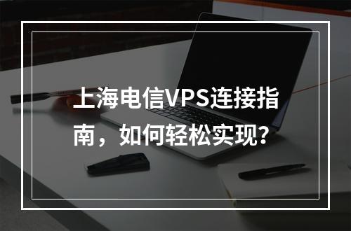 上海电信VPS连接指南,如何轻松实现?
