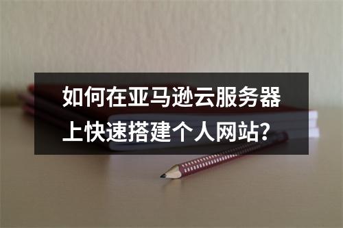 如何在亚马逊云服务器上快速搭建个人网站？