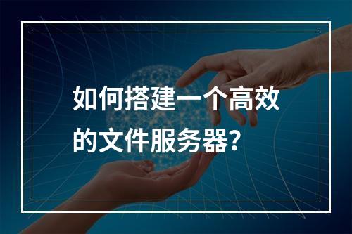 如何搭建一个高效的文件服务器?