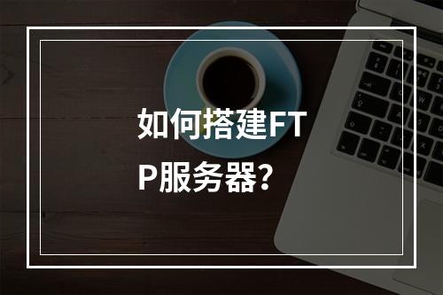 如何搭建FTP服务器?