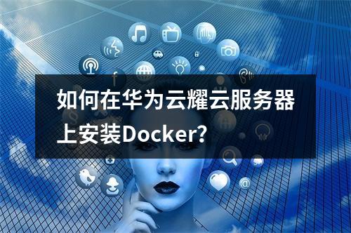 如何在华为云耀云服务器上安装Docker？