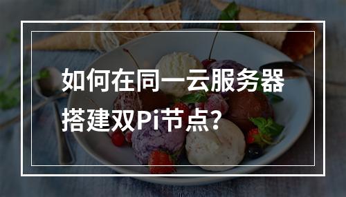 如何在同一云服务器搭建双Pi节点？
