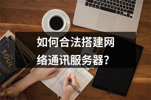 如何合法搭建网络通讯服务器?