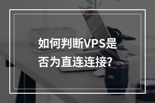 如何判断VPS是否为直连连接?