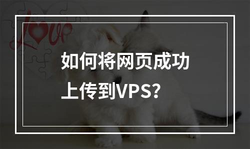 如何将网页成功上传到VPS?