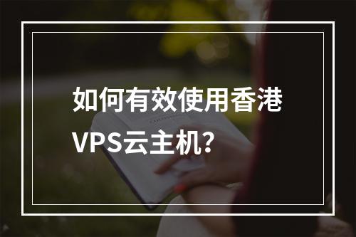 如何有效使用香港VPS云主机?