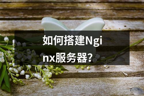 如何搭建Nginx服务器?