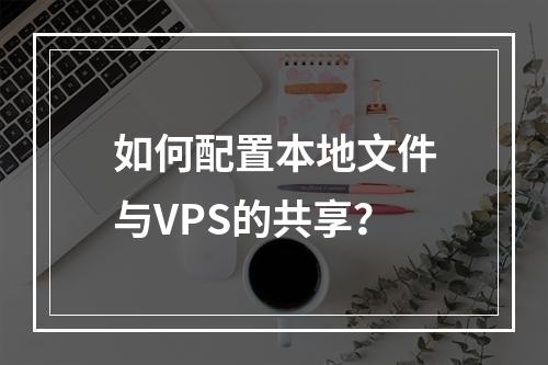 如何配置本地文件与VPS的共享?