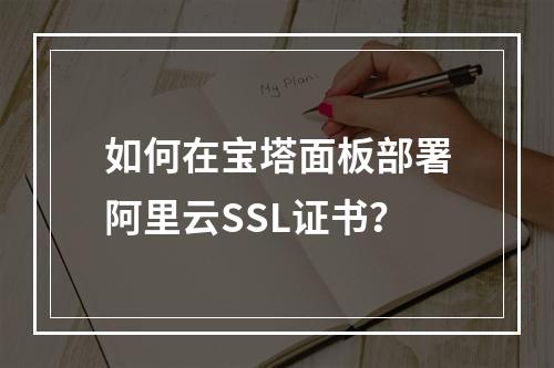 如何在宝塔面板部署阿里云SSL证书？
