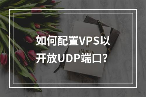如何配置VPS以开放UDP端口?
