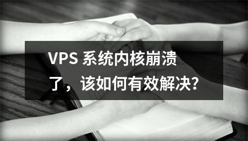 VPS 系统内核崩溃了,该如何有效解决?