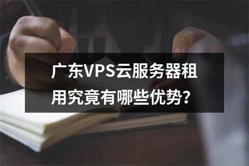 广东VPS云服务器租用究竟有哪些优势?