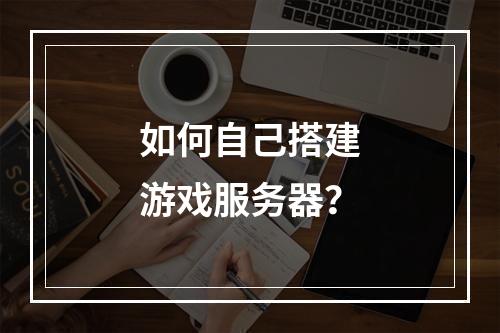 如何自己搭建游戏服务器?